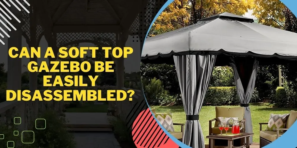 Can a Soft Top Gazebo Be Easily Disassembled