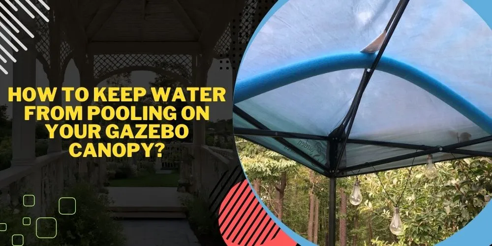 How To Keep Water From Pooling On Your Gazebo Canopy